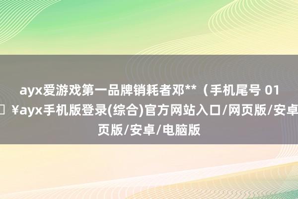 ayx爱游戏第一品牌销耗者邓**（手机尾号 0100-🔥ayx手机版登录(综合)官方网站入口/网页版/安卓/电脑版