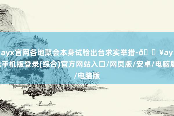 ayx官网各地聚会本身试验出台求实举措-🔥ayx手机版登录(综合)官方网站入口/网页版/安卓/电脑版