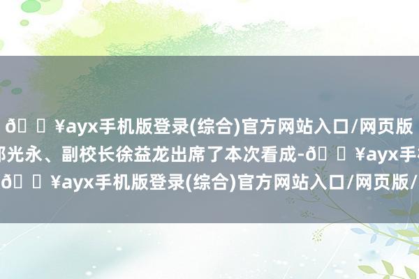 🔥ayx手机版登录(综合)官方网站入口/网页版/安卓/电脑版该校校长郑光永、副校长徐益龙出席了本次看成-🔥ayx手机版登录(综合)官方网站入口/网页版/安卓/电脑版