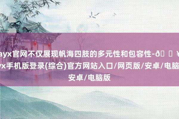 ayx官网不仅展现帆海四肢的多元性和包容性-🔥ayx手机版登录(综合)官方网站入口/网页版/安卓/电脑版