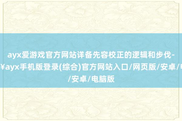 ayx爱游戏官方网站详备先容校正的逻辑和步伐-🔥ayx手机版登录(综合)官方网站入口/网页版/安卓/电脑版