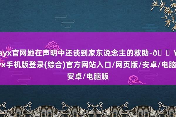 ayx官网她在声明中还谈到家东说念主的救助-🔥ayx手机版登录(综合)官方网站入口/网页版/安卓/电脑版