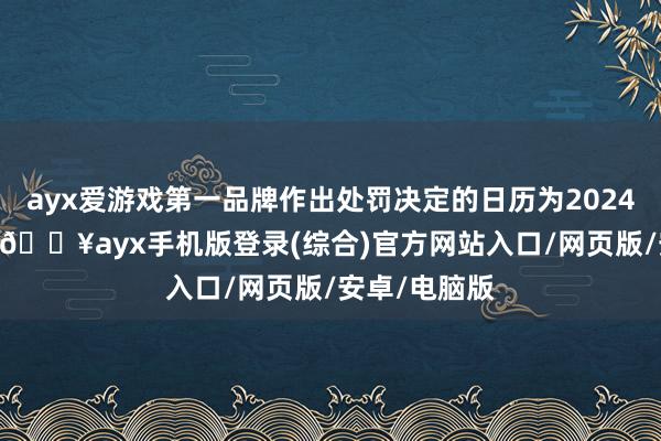 ayx爱游戏第一品牌作出处罚决定的日历为2024年4月24日-🔥ayx手机版登录(综合)官方网站入口/网页版/安卓/电脑版