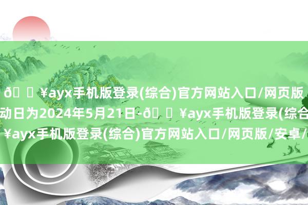 🔥ayx手机版登录(综合)官方网站入口/网页版/安卓/电脑版转股开动日为2024年5月21日-🔥ayx手机版登录(综合)官方网站入口/网页版/安卓/电脑版