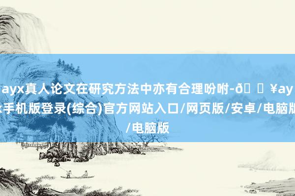 ayx真人论文在研究方法中亦有合理吩咐-🔥ayx手机版登录(综合)官方网站入口/网页版/安卓/电脑版