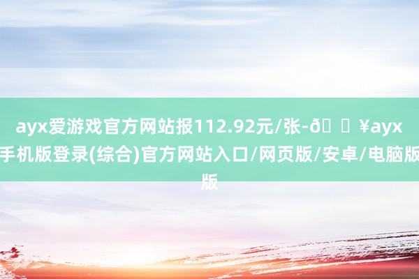 ayx爱游戏官方网站报112.92元/张-🔥ayx手机版登录(综合)官方网站入口/网页版/安卓/电脑版