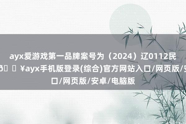 ayx爱游戏第一品牌案号为（2024）辽0112民初4437号-🔥ayx手机版登录(综合)官方网站入口/网页版/安卓/电脑版