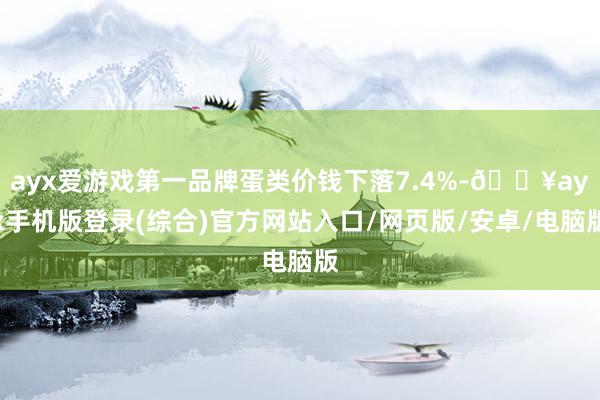 ayx爱游戏第一品牌蛋类价钱下落7.4%-🔥ayx手机版登录(综合)官方网站入口/网页版/安卓/电脑版