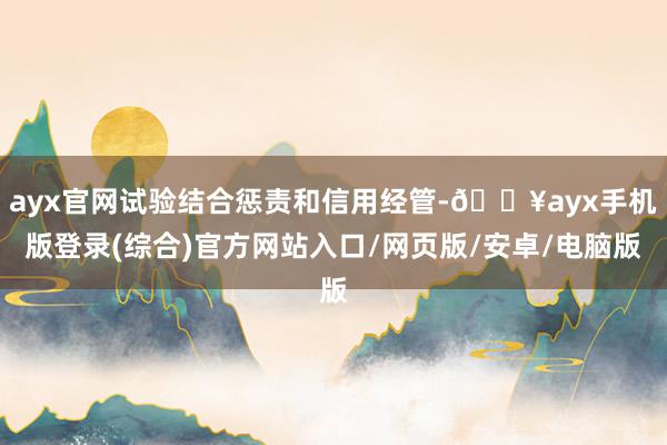 ayx官网试验结合惩责和信用经管-🔥ayx手机版登录(综合)官方网站入口/网页版/安卓/电脑版