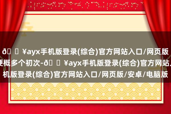 🔥ayx手机版登录(综合)官方网站入口/网页版/安卓/电脑版歼-15梗概多个初次-🔥ayx手机版登录(综合)官方网站入口/网页版/安卓/电脑版