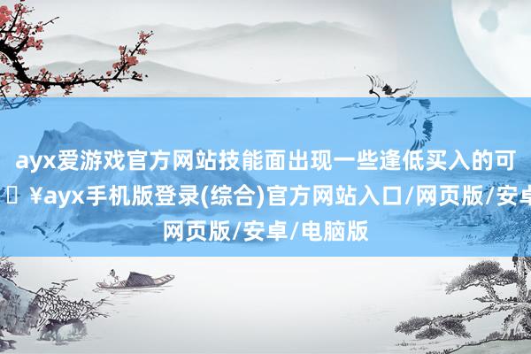 ayx爱游戏官方网站技能面出现一些逢低买入的可能性-🔥ayx手机版登录(综合)官方网站入口/网页版/安卓/电脑版