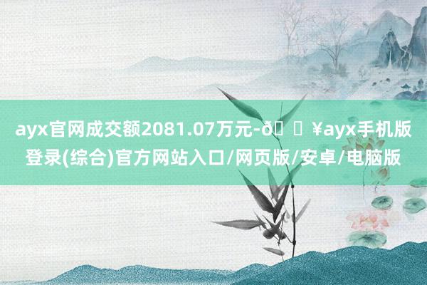 ayx官网成交额2081.07万元-🔥ayx手机版登录(综合)官方网站入口/网页版/安卓/电脑版