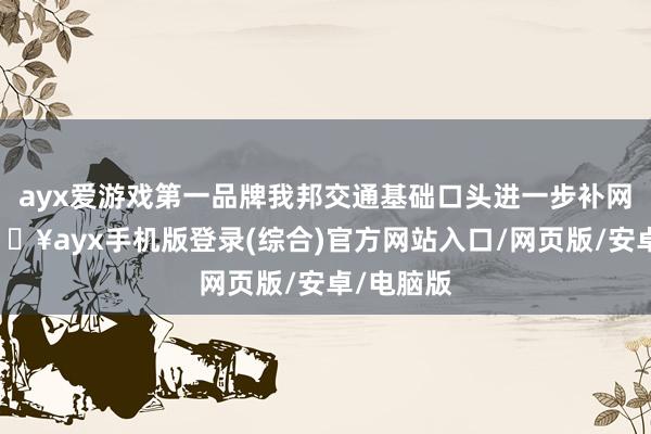 ayx爱游戏第一品牌我邦交通基础口头进一步补网强链-🔥ayx手机版登录(综合)官方网站入口/网页版/安卓/电脑版