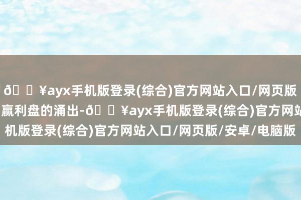 🔥ayx手机版登录(综合)官方网站入口/网页版/安卓/电脑版以及短期赢利盘的涌出-🔥ayx手机版登录(综合)官方网站入口/网页版/安卓/电脑版