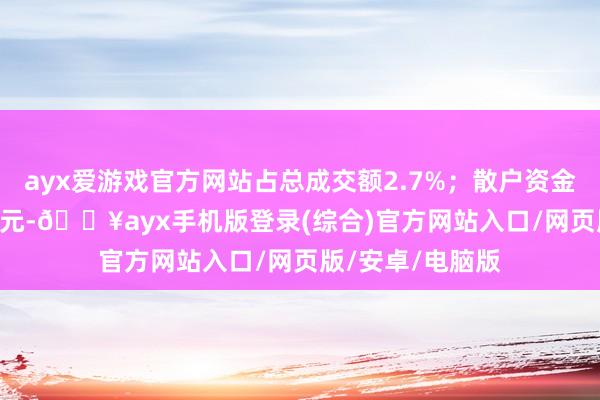 ayx爱游戏官方网站占总成交额2.7%；散户资金净流出16.64万元-🔥ayx手机版登录(综合)官方网站入口/网页版/安卓/电脑版