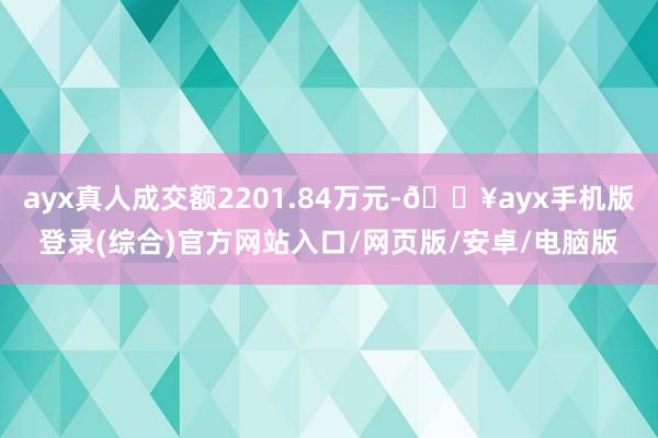 ayx真人成交额2201.84万元-🔥ayx手机版登录(综合)官方网站入口/网页版/安卓/电脑版