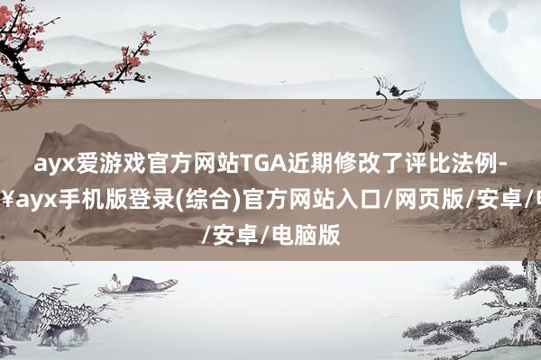 ayx爱游戏官方网站TGA近期修改了评比法例-🔥ayx手机版登录(综合)官方网站入口/网页版/安卓/电脑版