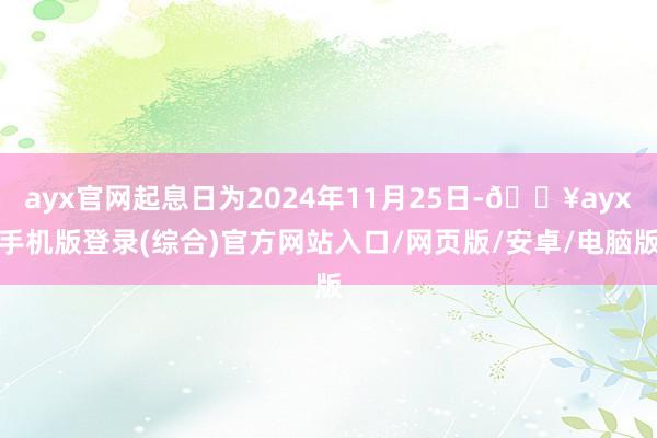 ayx官网起息日为2024年11月25日-🔥ayx手机版登录(综合)官方网站入口/网页版/安卓/电脑版