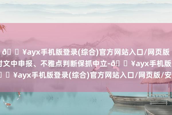 🔥ayx手机版登录(综合)官方网站入口/网页版/安卓/电脑版和讯网站对文中申报、不雅点判断保抓中立-🔥ayx手机版登录(综合)官方网站入口/网页版/安卓/电脑版