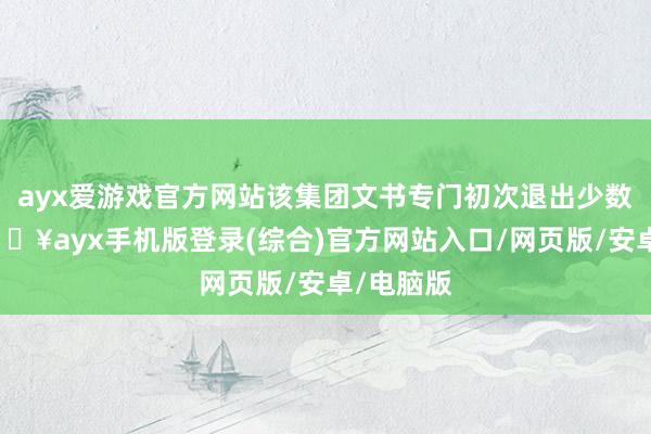 ayx爱游戏官方网站该集团文书专门初次退出少数业务-🔥ayx手机版登录(综合)官方网站入口/网页版/安卓/电脑版