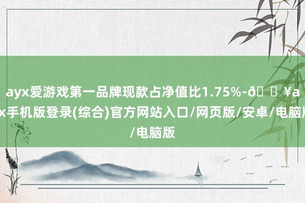 ayx爱游戏第一品牌现款占净值比1.75%-🔥ayx手机版登录(综合)官方网站入口/网页版/安卓/电脑版