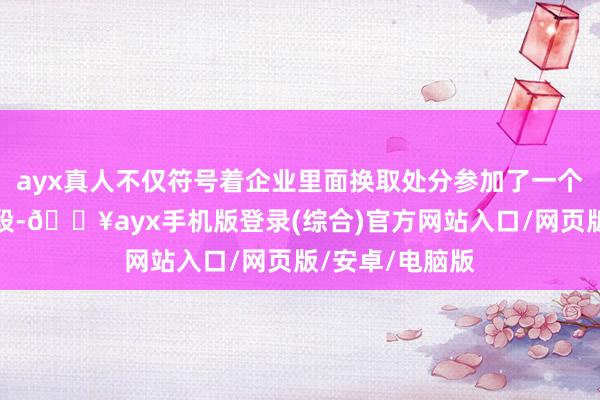 ayx真人不仅符号着企业里面换取处分参加了一个新的智能化阶段-🔥ayx手机版登录(综合)官方网站入口/网页版/安卓/电脑版